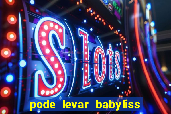 pode levar babyliss no cruzeiro